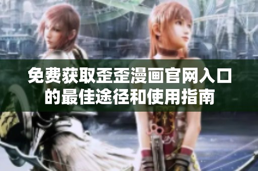 免费获取歪歪漫画官网入口的最佳途径和使用指南
