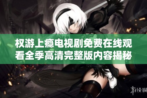 权游上瘾电视剧免费在线观看全季高清完整版内容揭秘