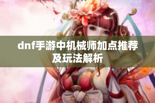dnf手游中机械师加点推荐及玩法解析