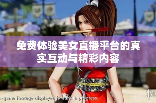 免费体验美女直播平台的真实互动与精彩内容