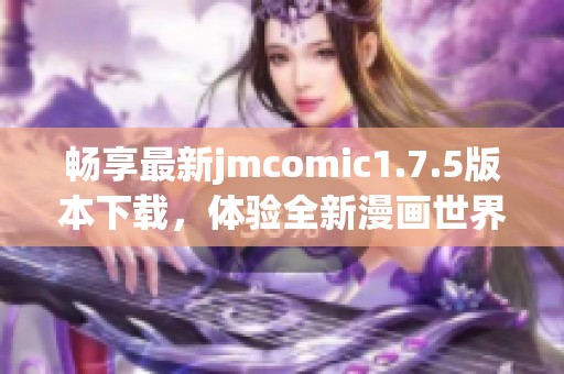 畅享最新jmcomic1.7.5版本下载，体验全新漫画世界！