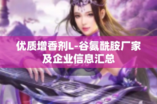 优质增香剂L-谷氨酰胺厂家及企业信息汇总