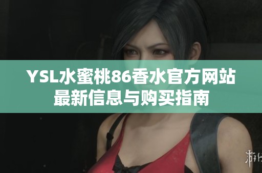 YSL水蜜桃86香水官方网站最新信息与购买指南