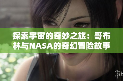 探索宇宙的奇妙之旅：哥布林与NASA的奇幻冒险故事