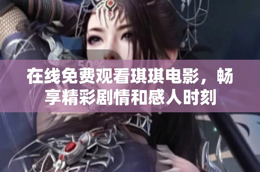 在线免费观看琪琪电影，畅享精彩剧情和感人时刻