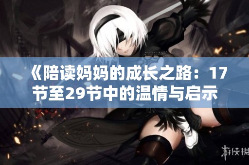 《陪读妈妈的成长之路：17节至29节中的温情与启示》