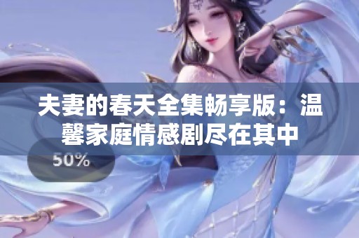 夫妻的春天全集畅享版：温馨家庭情感剧尽在其中