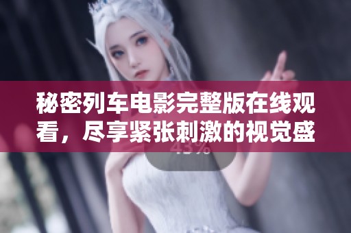 秘密列车电影完整版在线观看，尽享紧张刺激的视觉盛宴