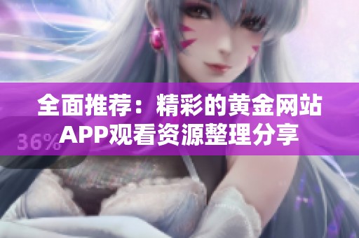 全面推荐：精彩的黄金网站APP观看资源整理分享