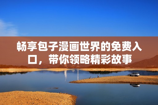 畅享包子漫画世界的免费入口，带你领略精彩故事