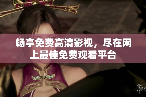 畅享免费高清影视，尽在网上最佳免费观看平台