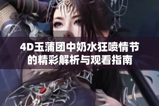 4D玉蒲团中奶水狂喷情节的精彩解析与观看指南