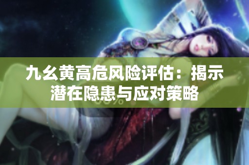 九幺黄高危风险评估：揭示潜在隐患与应对策略