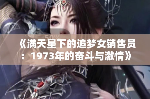 《满天星下的追梦女销售员：1973年的奋斗与激情》
