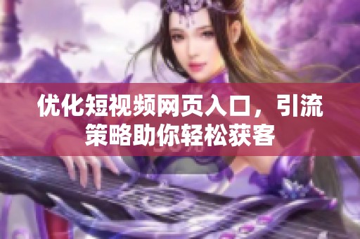 优化短视频网页入口，引流策略助你轻松获客
