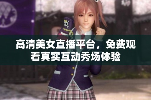 高清美女直播平台，免费观看真实互动秀场体验
