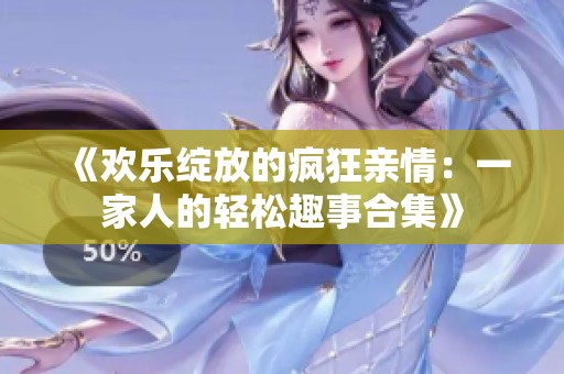《欢乐绽放的疯狂亲情：一家人的轻松趣事合集》