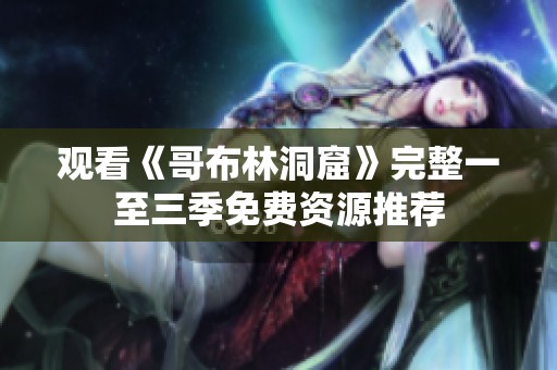 观看《哥布林洞窟》完整一至三季免费资源推荐