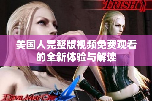 美国人完整版视频免费观看的全新体验与解读