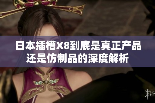 日本插槽X8到底是真正产品还是仿制品的深度解析