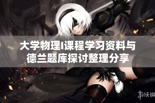大学物理I课程学习资料与德兰题库探讨整理分享