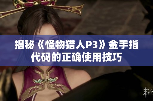 揭秘《怪物猎人P3》金手指代码的正确使用技巧