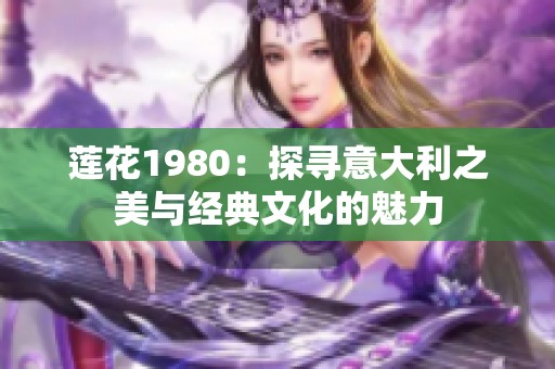 莲花1980：探寻意大利之美与经典文化的魅力