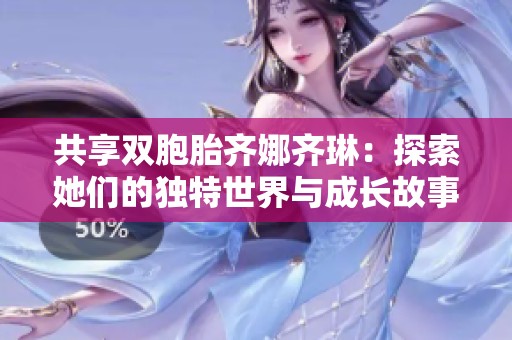 共享双胞胎齐娜齐琳：探索她们的独特世界与成长故事