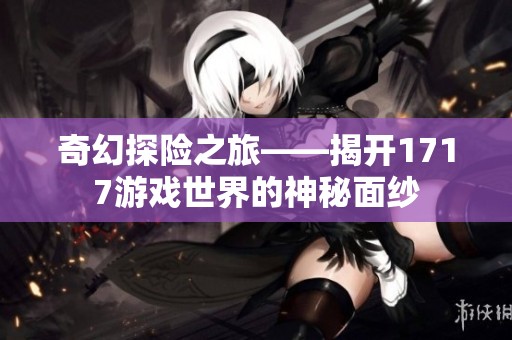 奇幻探险之旅——揭开1717游戏世界的神秘面纱