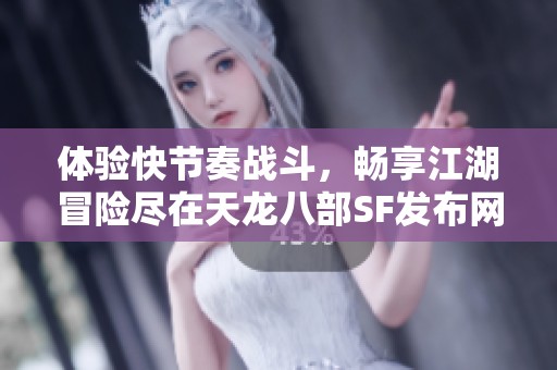 体验快节奏战斗，畅享江湖冒险尽在天龙八部SF发布网