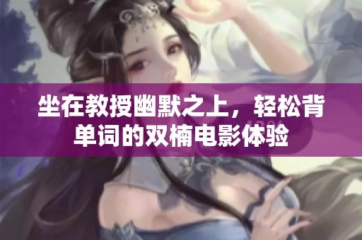 坐在教授幽默之上，轻松背单词的双楠电影体验