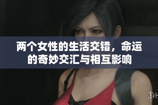 两个女性的生活交错，命运的奇妙交汇与相互影响
