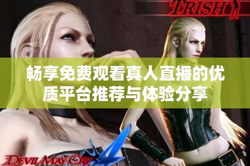 畅享免费观看真人直播的优质平台推荐与体验分享
