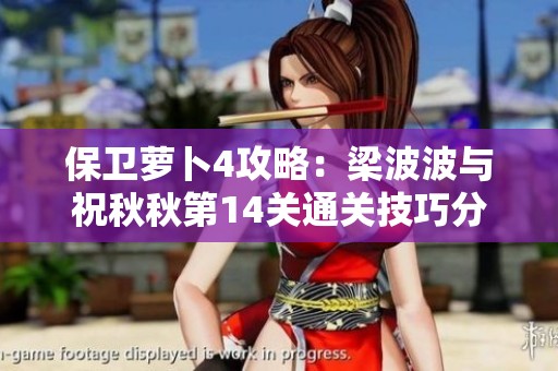 保卫萝卜4攻略：梁波波与祝秋秋第14关通关技巧分享