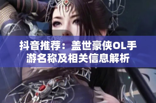 抖音推荐：盖世豪侠OL手游名称及相关信息解析
