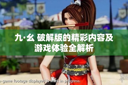 九·幺 破解版的精彩内容及游戏体验全解析