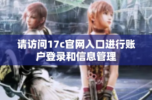 请访问17c官网入口进行账户登录和信息管理