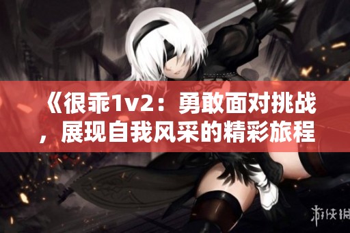 《很乖1v2：勇敢面对挑战，展现自我风采的精彩旅程》