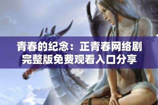 青春的纪念：正青春网络剧完整版免费观看入口分享