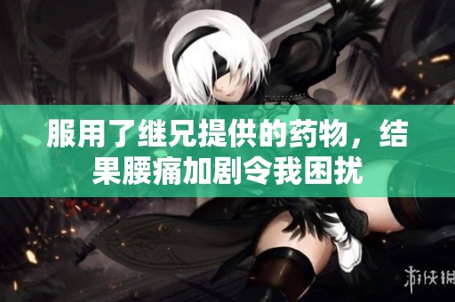 服用了继兄提供的药物，结果腰痛加剧令我困扰