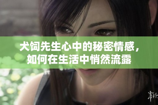 犬饲先生心中的秘密情感，如何在生活中悄然流露
