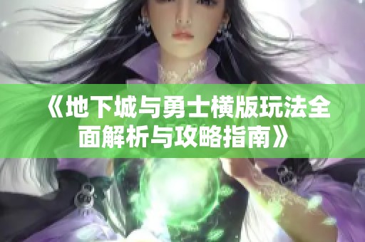 《地下城与勇士横版玩法全面解析与攻略指南》