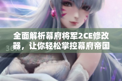全面解析幕府将军2CE修改器，让你轻松掌控幕府帝国命运