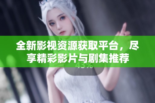 全新影视资源获取平台，尽享精彩影片与剧集推荐
