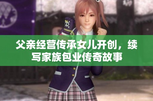 父亲经营传承女儿开创，续写家族包业传奇故事