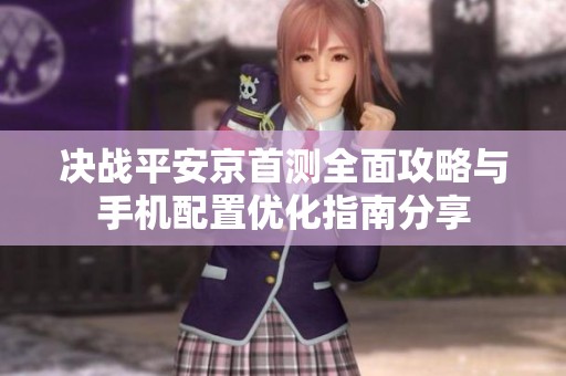 决战平安京首测全面攻略与手机配置优化指南分享