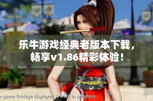 乐牛游戏经典老版本下载，畅享v1.86精彩体验！