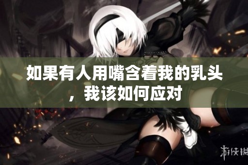 如果有人用嘴含着我的乳头，我该如何应对