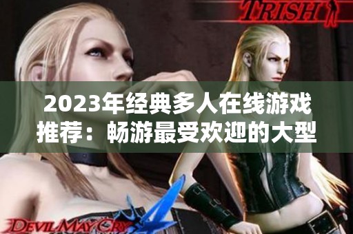 2023年经典多人在线游戏推荐：畅游最受欢迎的大型网游排行