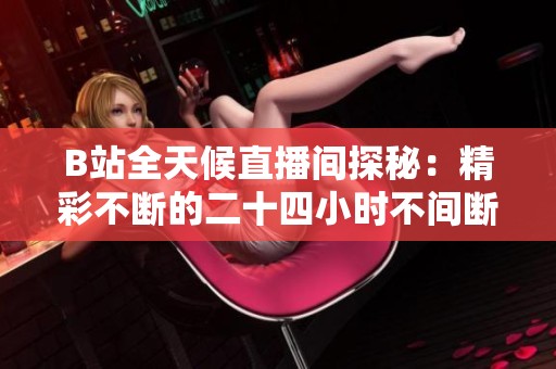 B站全天候直播间探秘：精彩不断的二十四小时不间断内容分享